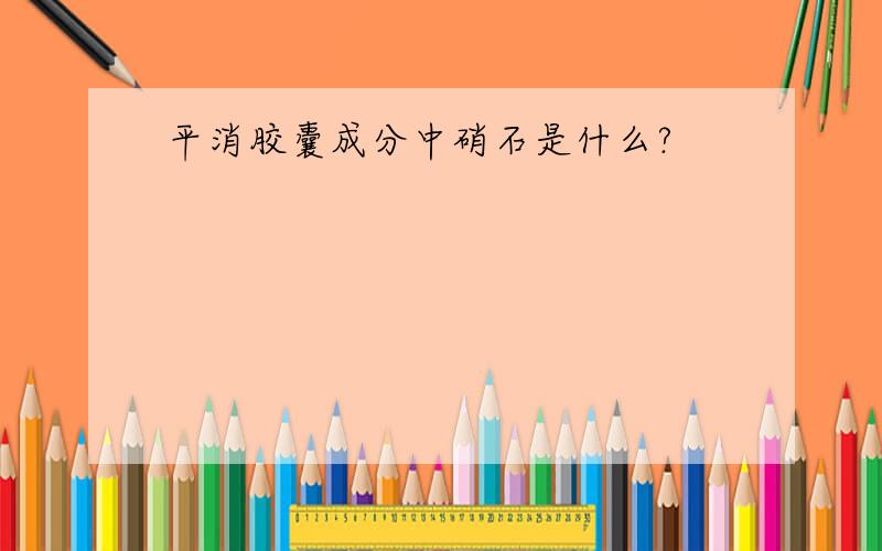 平消胶囊成分中硝石是什么?