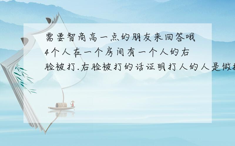 需要智商高一点的朋友来回答哦4个人在一个房间有一个人的右脸被打.右脸被打的话证明打人的人是做撇子现在问.怎么才能让人无法隐瞒自己是做撇子的事实就是说 让这3个人做同样的事情.