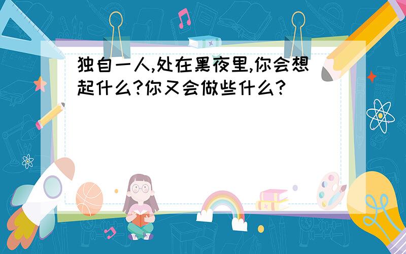 独自一人,处在黑夜里,你会想起什么?你又会做些什么?