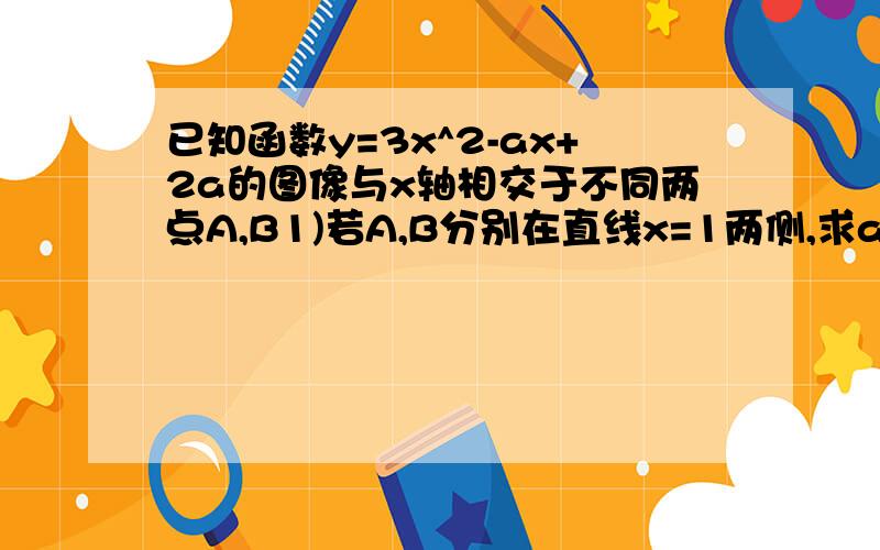 已知函数y=3x^2-ax+2a的图像与x轴相交于不同两点A,B1)若A,B分别在直线x=1两侧,求a取值范围2）若A,B分别在直线x=1右侧,求a取值范围（过程）