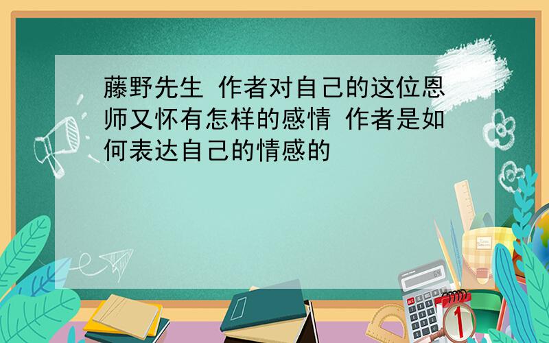 藤野先生 作者对自己的这位恩师又怀有怎样的感情 作者是如何表达自己的情感的