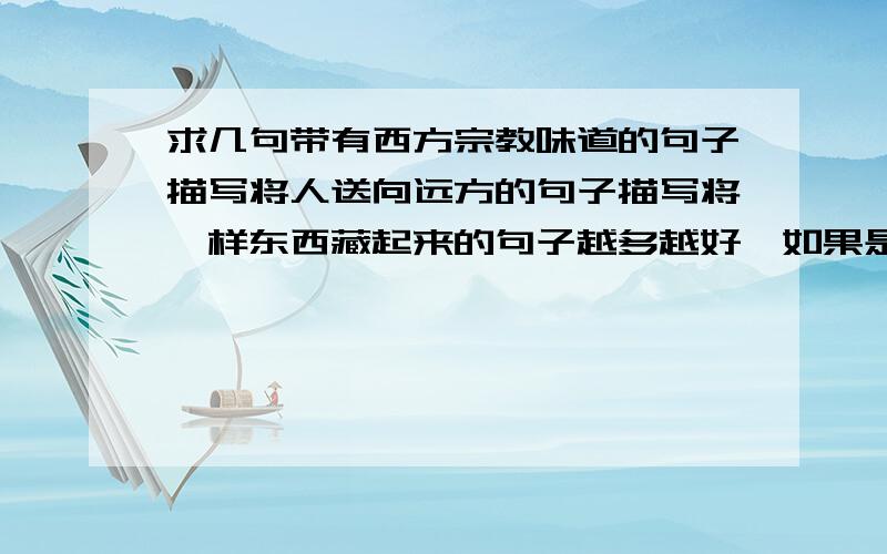 求几句带有西方宗教味道的句子描写将人送向远方的句子描写将一样东西藏起来的句子越多越好,如果是圣经里面的那就更好了