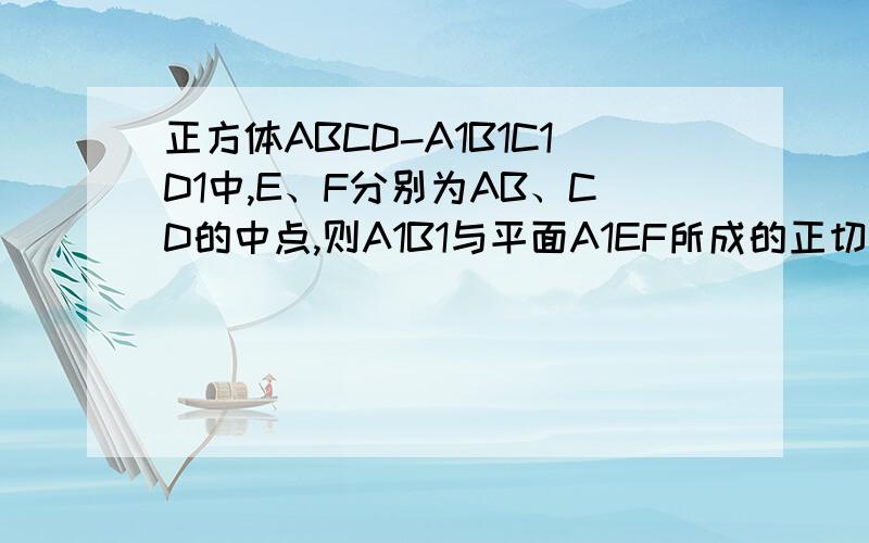 正方体ABCD-A1B1C1D1中,E、F分别为AB、CD的中点,则A1B1与平面A1EF所成的正切值为多少?我要具体的解题过程,而非思路.急用