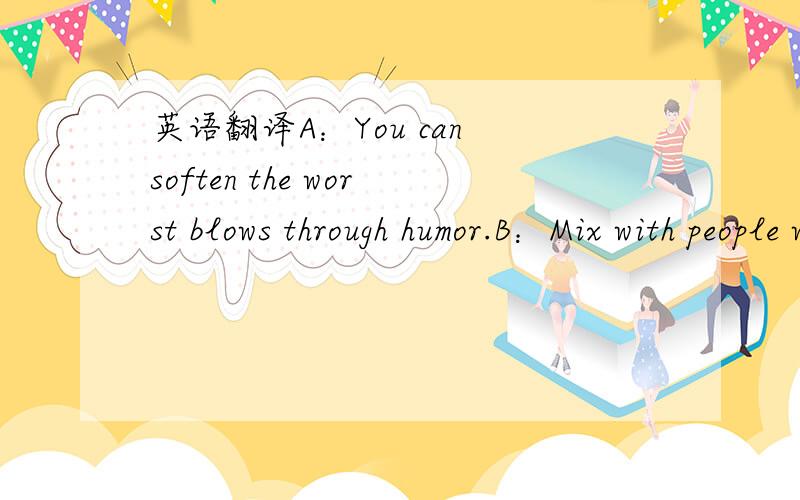 英语翻译A：You can soften the worst blows through humor.B：Mix with people who laugh.C：practise the art of laughing.D：keep a laughter file.E：He who laughs last laughs best.F：But it's also something that has to be developed.G：People's