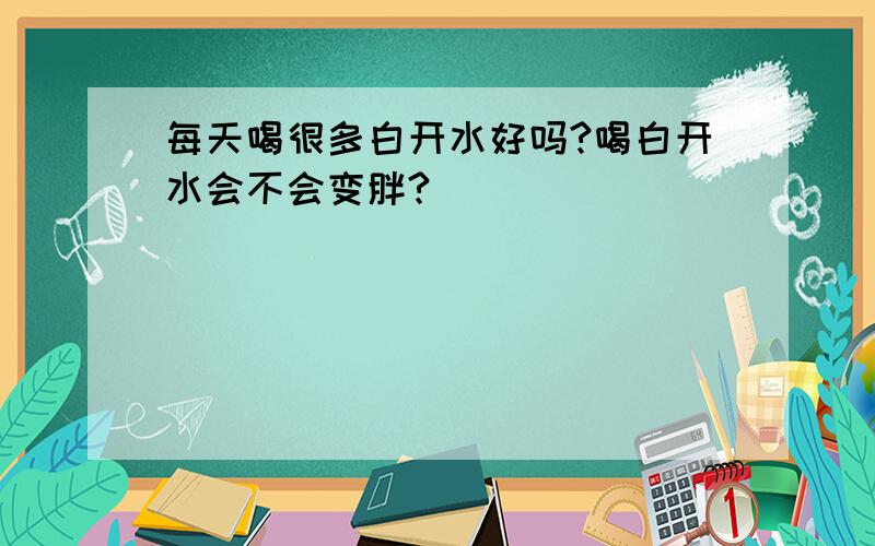 每天喝很多白开水好吗?喝白开水会不会变胖?