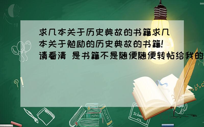 求几本关于历史典故的书籍求几本关于勉励的历史典故的书籍!请看清 是书籍不是随便随便转帖给我的什么典故就算了!推荐好的我可以追分!