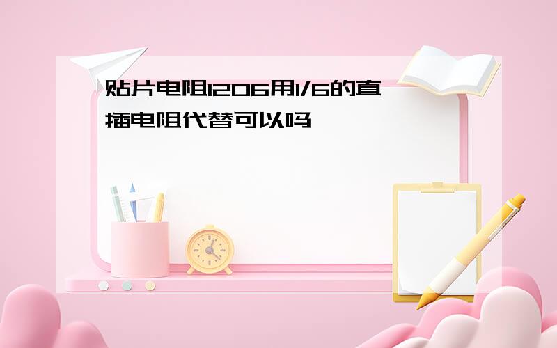 贴片电阻1206用1/6的直插电阻代替可以吗