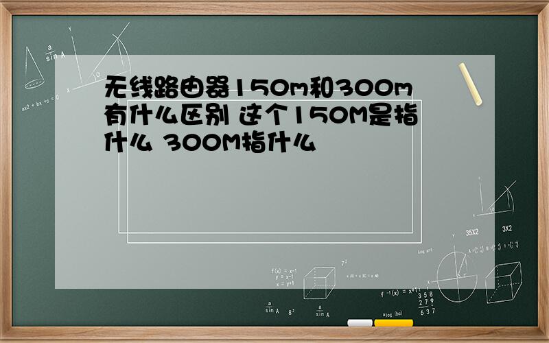 无线路由器150m和300m有什么区别 这个150M是指什么 300M指什么