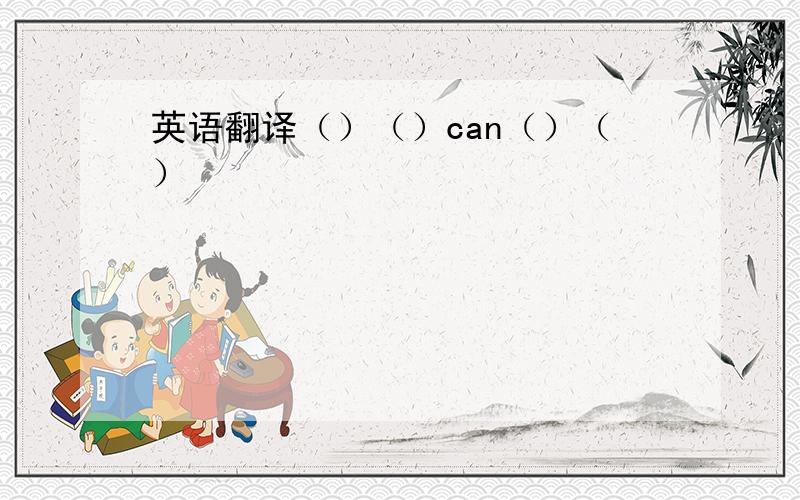 英语翻译（）（）can（）（）