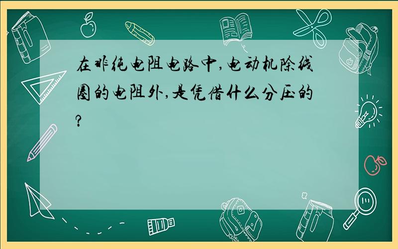 在非纯电阻电路中,电动机除线圈的电阻外,是凭借什么分压的?