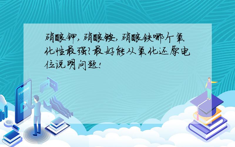 硝酸钾,硝酸铵,硝酸铁哪个氧化性最强?最好能从氧化还原电位说明问题!