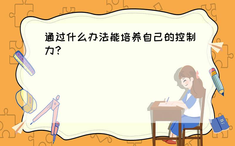 通过什么办法能培养自己的控制力?