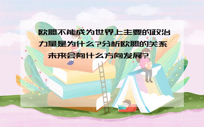 欧盟不能成为世界上主要的政治力量是为什么?分析欧盟的关系,未来会向什么方向发展?