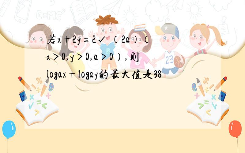 若x+2y=2√ （2a）（x＞0,y＞0,a＞0）,则logax+logay的最大值是38