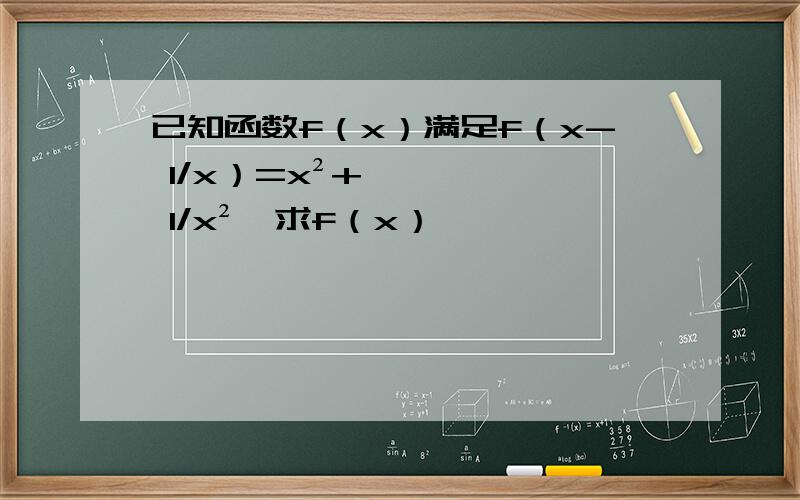 已知函数f（x）满足f（x- 1/x）=x²+ 1/x²,求f（x）