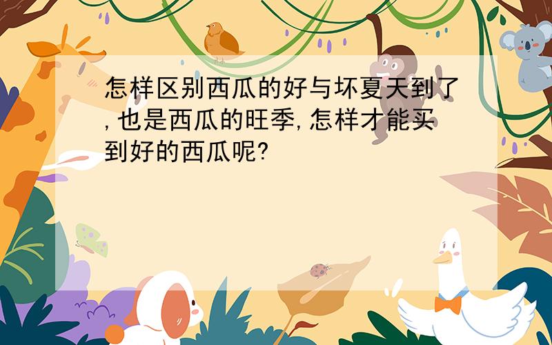 怎样区别西瓜的好与坏夏天到了,也是西瓜的旺季,怎样才能买到好的西瓜呢?