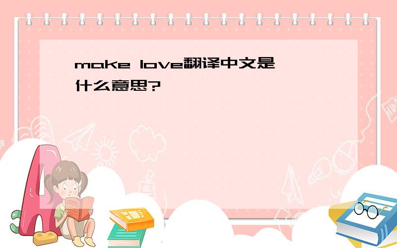 make love翻译中文是什么意思?