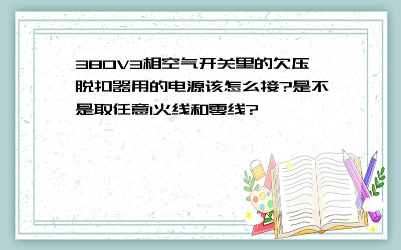 380V3相空气开关里的欠压脱扣器用的电源该怎么接?是不是取任意1火线和零线?