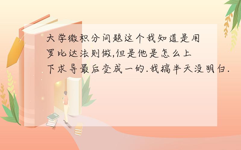 大学微积分问题这个我知道是用罗比达法则做,但是他是怎么上下求导最后变成一的.我搞半天没明白.