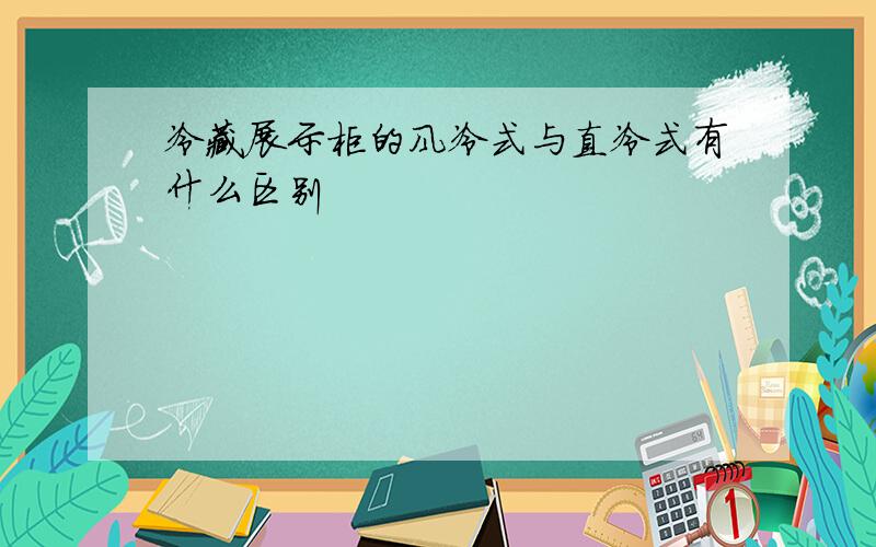 冷藏展示柜的风冷式与直冷式有什么区别