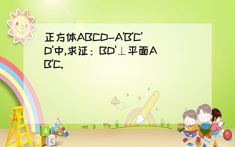 正方体ABCD-A'B'C'D'中,求证：BD'⊥平面AB'C.