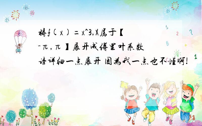 将f(x)=x^3,X属于【-π,π】展开成傅里叶系数 请详细一点展开 因为我一点也不懂啊!