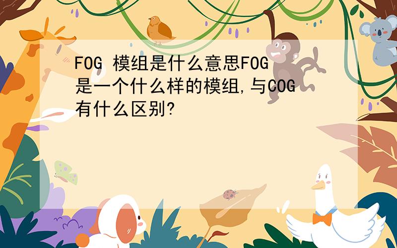 FOG 模组是什么意思FOG是一个什么样的模组,与COG有什么区别?