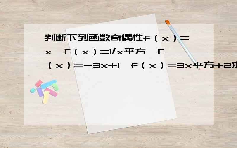 判断下列函数奇偶性f（x）=x,f（x）=1/x平方,f（x）=-3x+1,f（x）=3x平方+2求详解!f（x）=3/x平方  +2；f（x）=x/x的平方+2