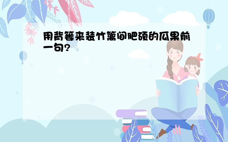 用背篓来装竹篱间肥硕的瓜果前一句?