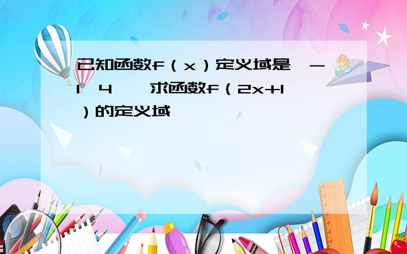 已知函数f（x）定义域是【-1,4】,求函数f（2x+1）的定义域