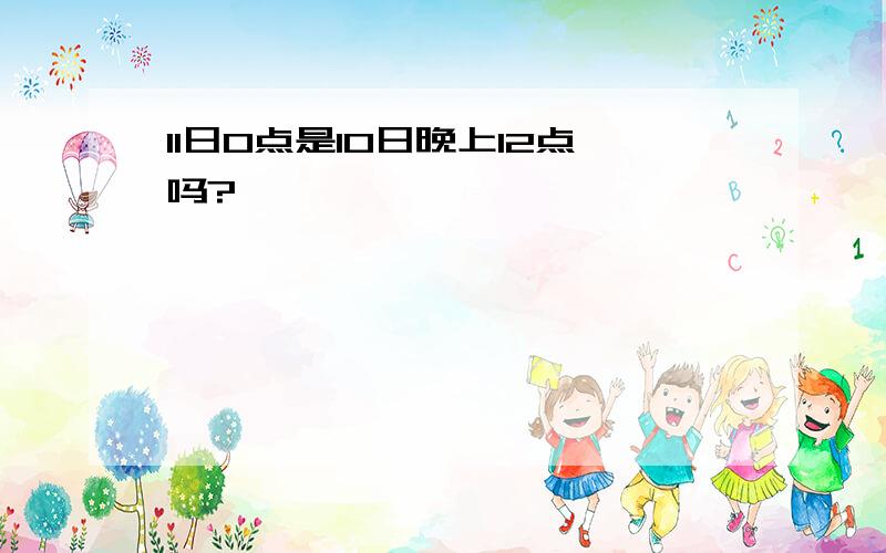 11日0点是10日晚上12点吗?