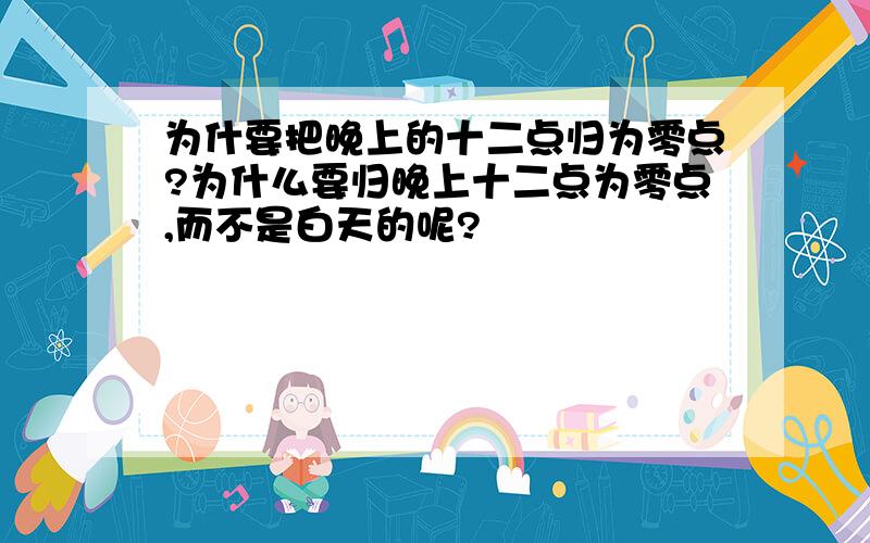 为什要把晚上的十二点归为零点?为什么要归晚上十二点为零点,而不是白天的呢?