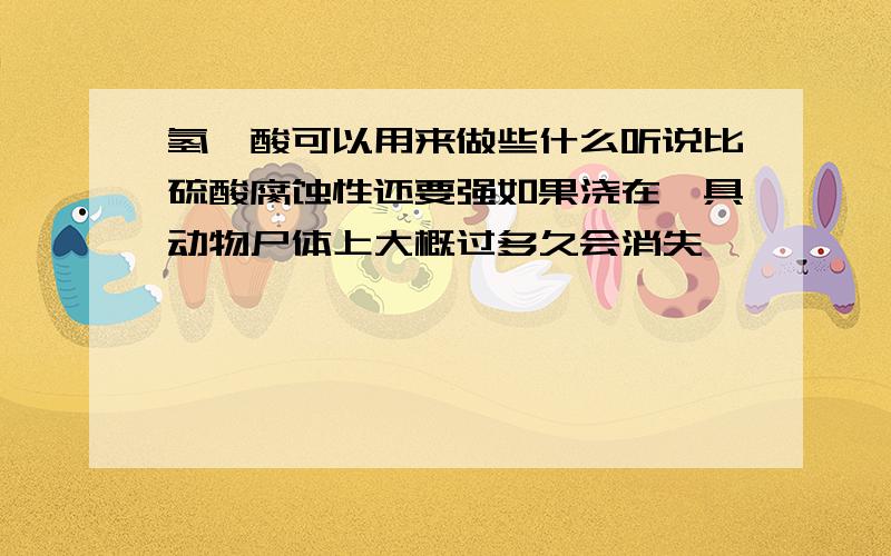 氢氟酸可以用来做些什么听说比硫酸腐蚀性还要强如果浇在一具动物尸体上大概过多久会消失