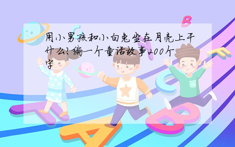 用小男孩和小白兔坐在月亮上干什么?编一个童话故事200个字