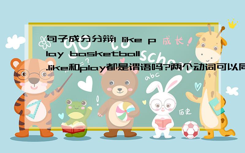 句子成分分辩I like play basketball.like和play都是谓语吗?两个动词可以同时当谓语吗?