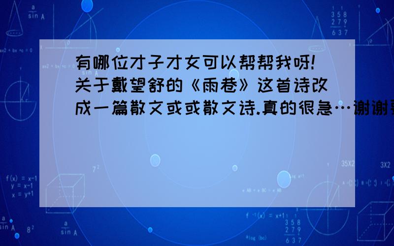 有哪位才子才女可以帮帮我呀!关于戴望舒的《雨巷》这首诗改成一篇散文或或散文诗.真的很急…谢谢要有800个字