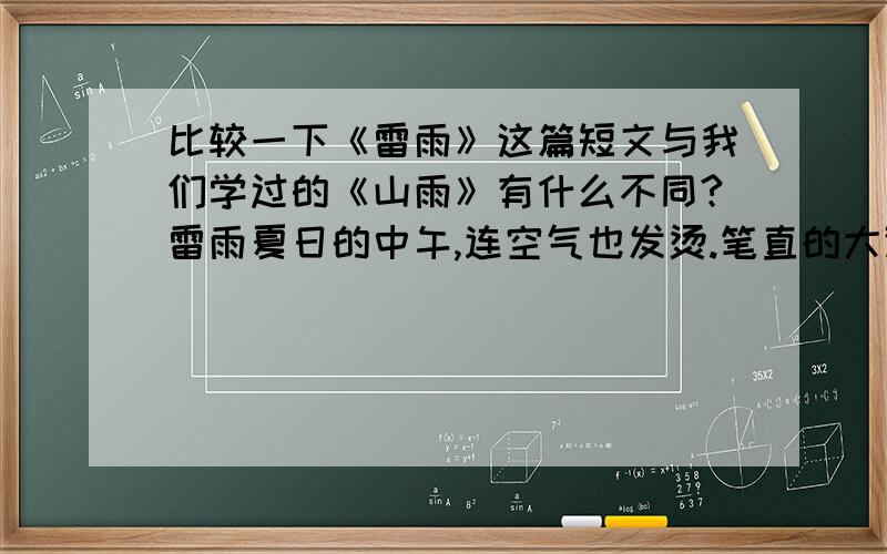 比较一下《雷雨》这篇短文与我们学过的《山雨》有什么不同?雷雨夏日的中午,连空气也发烫.笔直的大道,无遮无盖地曝（bào pù）晒在阳光脚下.路边的几株柳树,热得无精打采,低垂着枝条.柏