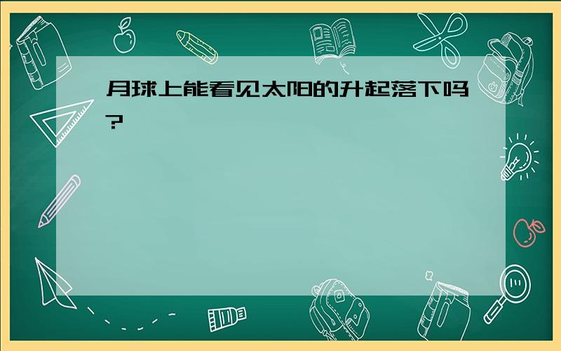 月球上能看见太阳的升起落下吗?