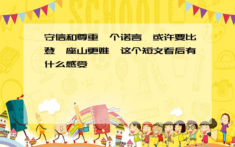 守信和尊重一个诺言,或许要比登一座山更难,这个短文看后有什么感受