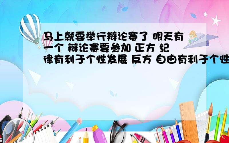 马上就要举行辩论赛了 明天有一个 辩论赛要参加 正方 纪律有利于个性发展 反方 自由有利于个性发展我是反方四辩 给几个 犀利的切入点 直击要害的问题 和 有说服力的总结陈述