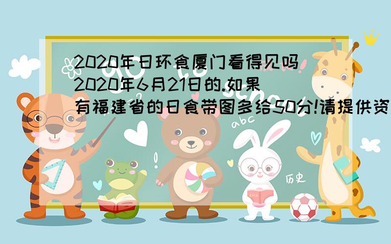 2020年日环食厦门看得见吗2020年6月21日的.如果有福建省的日食带图多给50分!请提供资料来源！不要只回答能或者不能！