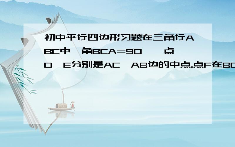 初中平行四边形习题在三角行ABC中,角BCA=90`,点D,E分别是AC,AB边的中点.点F在BC的延长线上,角CPF=角A.求证；四边形BECF是平行四边形!求求求求!