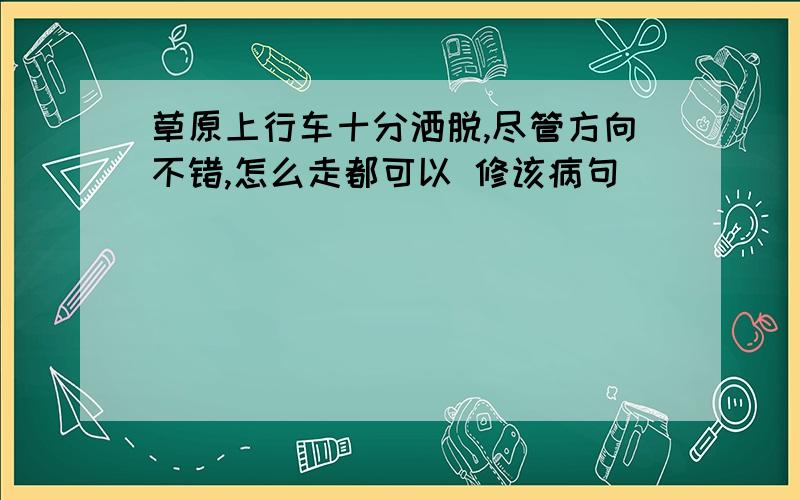 草原上行车十分洒脱,尽管方向不错,怎么走都可以 修该病句