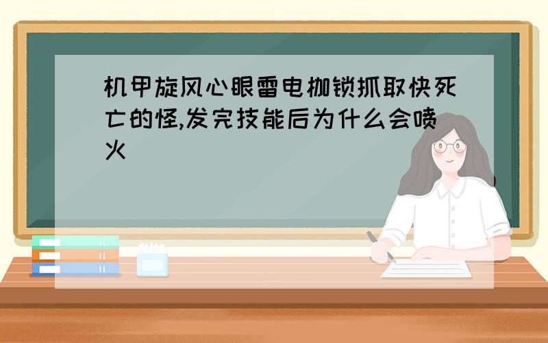 机甲旋风心眼雷电枷锁抓取快死亡的怪,发完技能后为什么会喷火