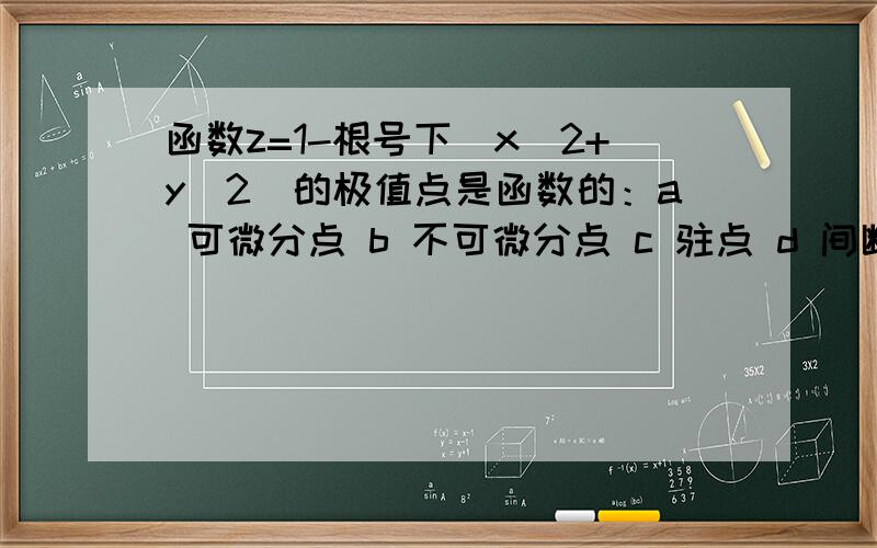 函数z=1-根号下（x^2+y^2）的极值点是函数的：a 可微分点 b 不可微分点 c 驻点 d 间断点