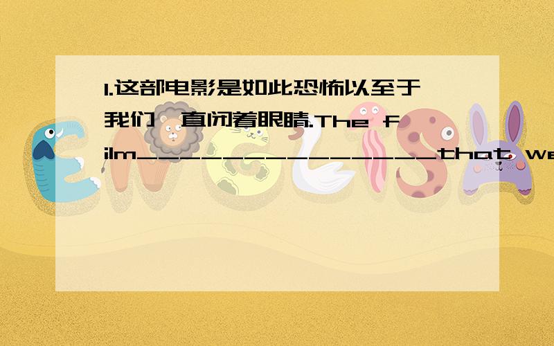 1.这部电影是如此恐怖以至于我们一直闭着眼睛.The film______________that we_______________all the time.2.因为昨天雨下得很大,所以我就待在家里而没有去观鸟.Because of_____________,I stayed at home instead______yes