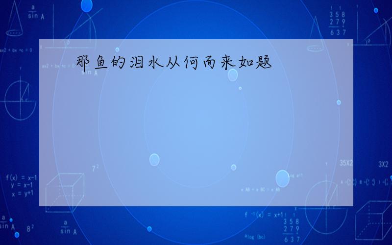 那鱼的泪水从何而来如题