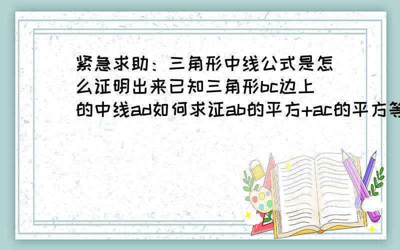 紧急求助：三角形中线公式是怎么证明出来已知三角形bc边上的中线ad如何求证ab的平方+ac的平方等于2（bd的平方+cd的平方）这个我知道，我是想问可以用初中的知识知道吗？