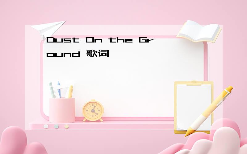 Dust On the Ground 歌词