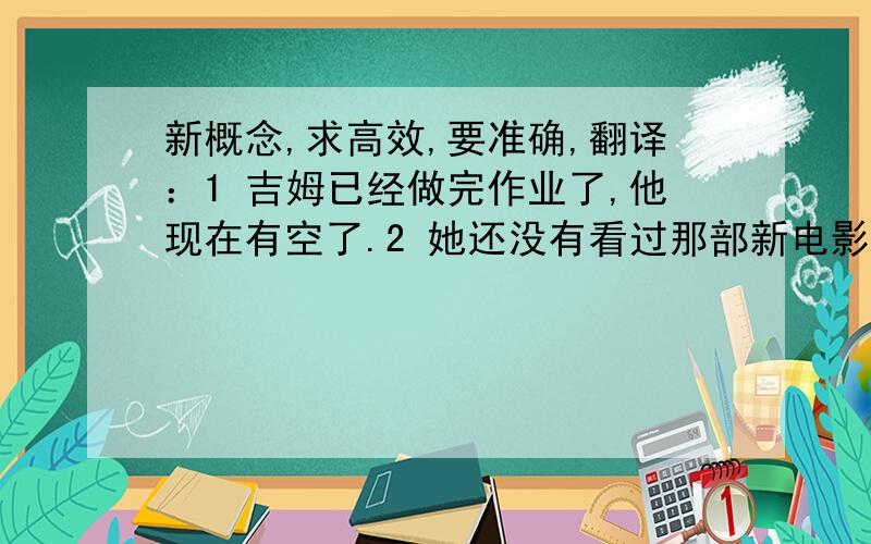 新概念,求高效,要准确,翻译：1 吉姆已经做完作业了,他现在有空了.2 她还没有看过那部新电影.3 他昨天收到一封信.4 你在这家图书馆工作多久了?5 他目前为止学了多少首歌了?